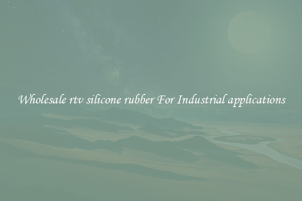 Wholesale rtv silicone rubber For Industrial applications