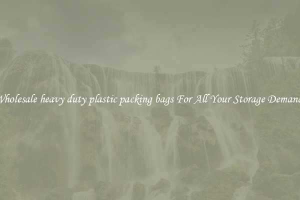 Wholesale heavy duty plastic packing bags For All Your Storage Demands