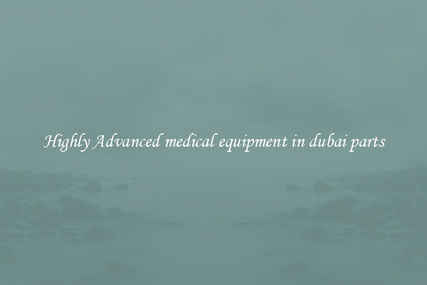 Highly Advanced medical equipment in dubai parts