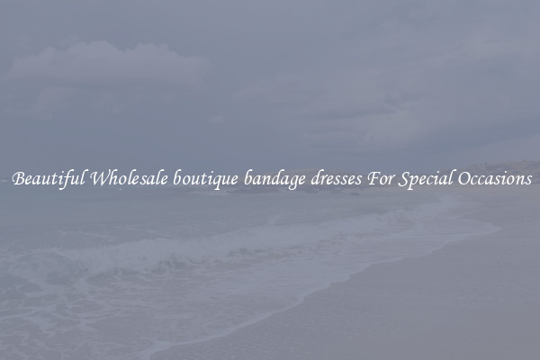 Beautiful Wholesale boutique bandage dresses For Special Occasions
