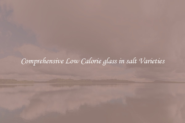 Comprehensive Low Calorie glass in salt Varieties