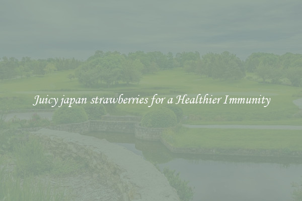 Juicy japan strawberries for a Healthier Immunity