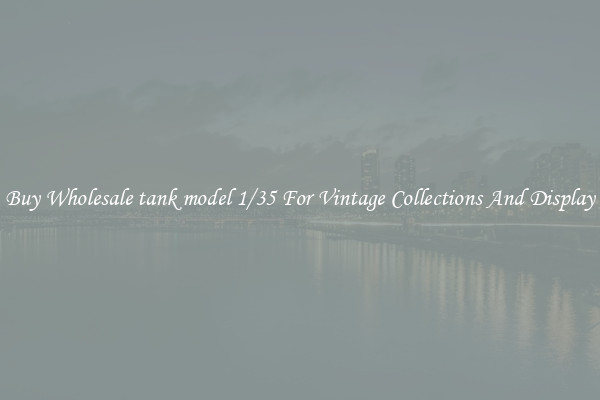 Buy Wholesale tank model 1/35 For Vintage Collections And Display