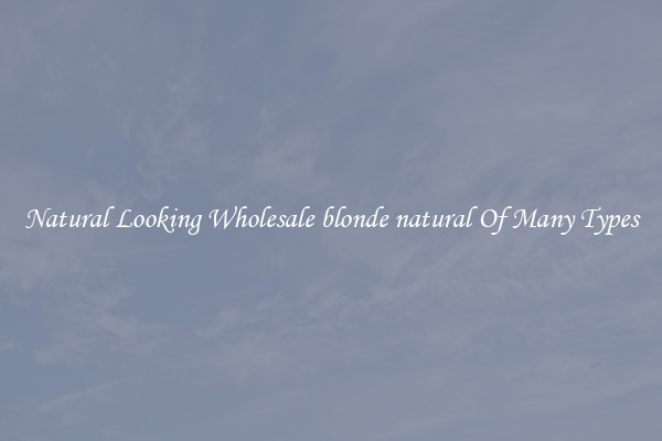 Natural Looking Wholesale blonde natural Of Many Types