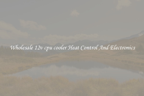 Wholesale 12v cpu cooler Heat Control And Electronics