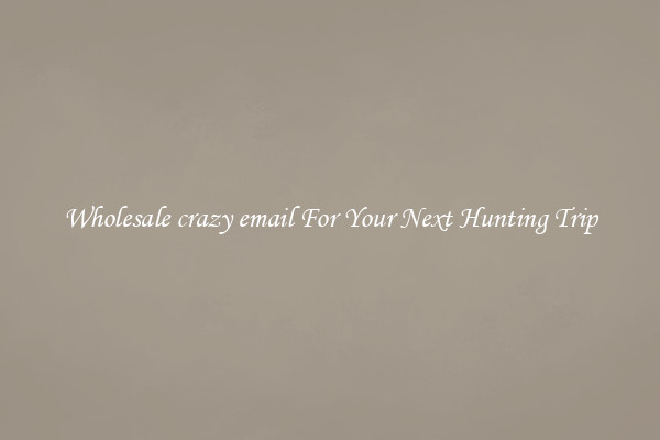 Wholesale crazy email For Your Next Hunting Trip