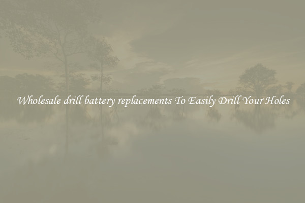 Wholesale drill battery replacements To Easily Drill Your Holes