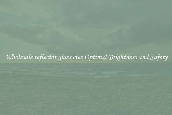 Wholesale reflector glass cree Optimal Brightness and Safety