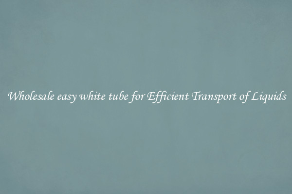 Wholesale easy white tube for Efficient Transport of Liquids