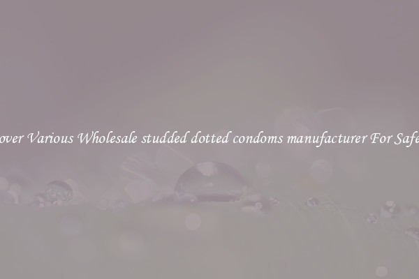 Discover Various Wholesale studded dotted condoms manufacturer For Safer Sex