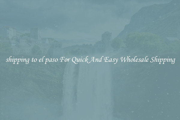 shipping to el paso For Quick And Easy Wholesale Shipping