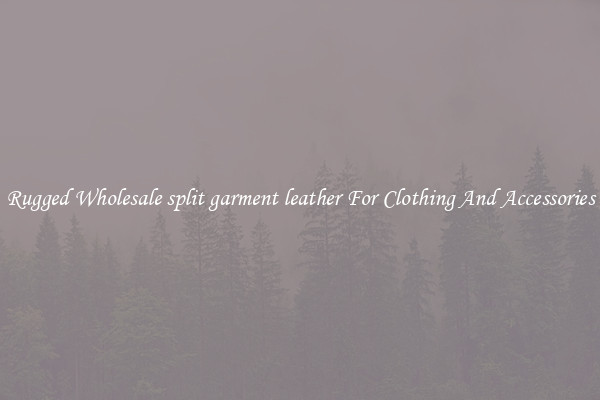 Rugged Wholesale split garment leather For Clothing And Accessories