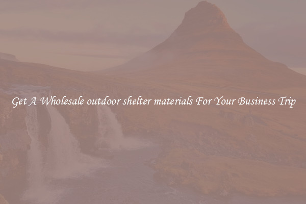 Get A Wholesale outdoor shelter materials For Your Business Trip