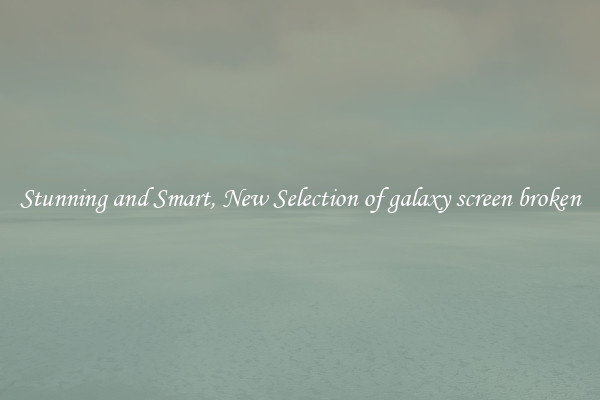 Stunning and Smart, New Selection of galaxy screen broken