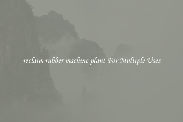 reclaim rubber machine plant For Multiple Uses