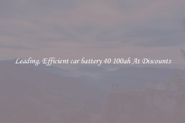 Leading, Efficient car battery 40 100ah At Discounts