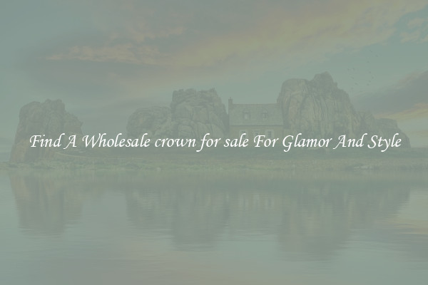 Find A Wholesale crown for sale For Glamor And Style
