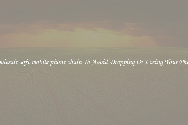 Wholesale soft mobile phone chain To Avoid Dropping Or Losing Your Phones