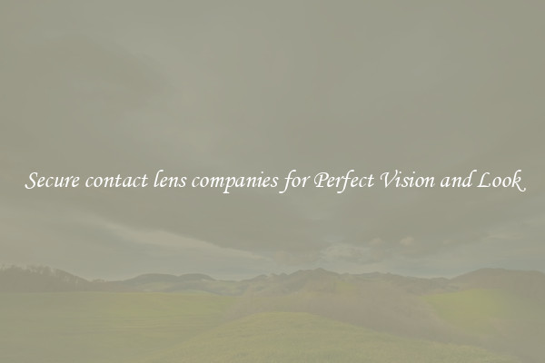 Secure contact lens companies for Perfect Vision and Look