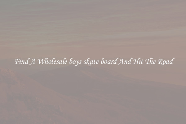 Find A Wholesale boys skate board And Hit The Road