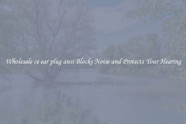 Wholesale ce ear plug ansi Blocks Noise and Protects Your Hearing