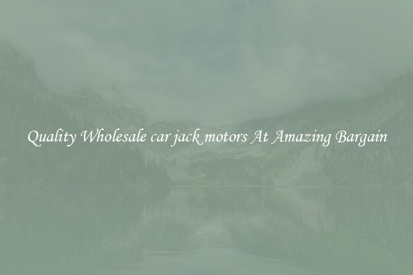 Quality Wholesale car jack motors At Amazing Bargain