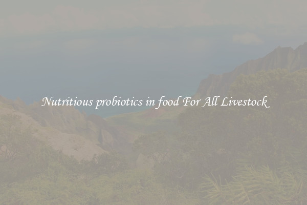 Nutritious probiotics in food For All Livestock