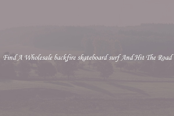 Find A Wholesale backfire skateboard surf And Hit The Road