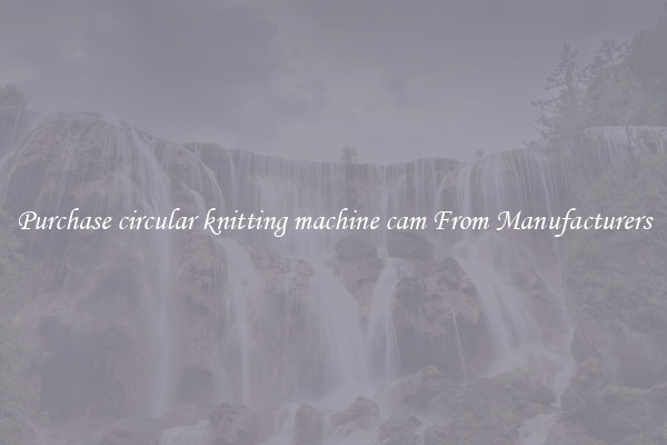 Purchase circular knitting machine cam From Manufacturers