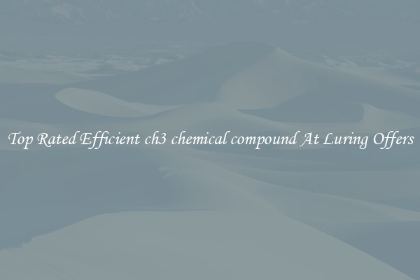 Top Rated Efficient ch3 chemical compound At Luring Offers