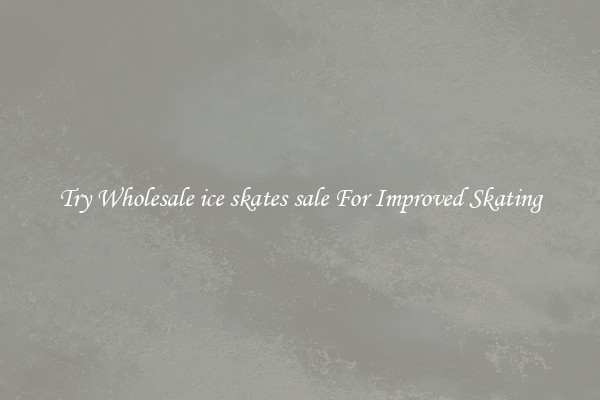 Try Wholesale ice skates sale For Improved Skating