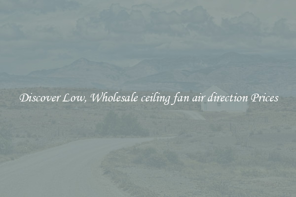 Discover Low, Wholesale ceiling fan air direction Prices