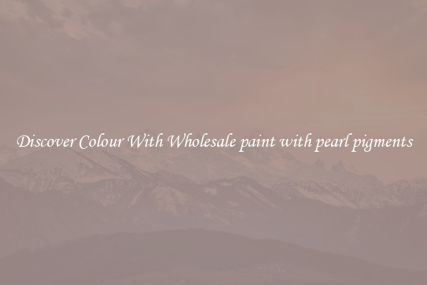 Discover Colour With Wholesale paint with pearl pigments