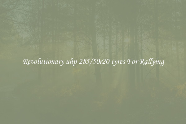 Revolutionary uhp 285/50r20 tyres For Rallying