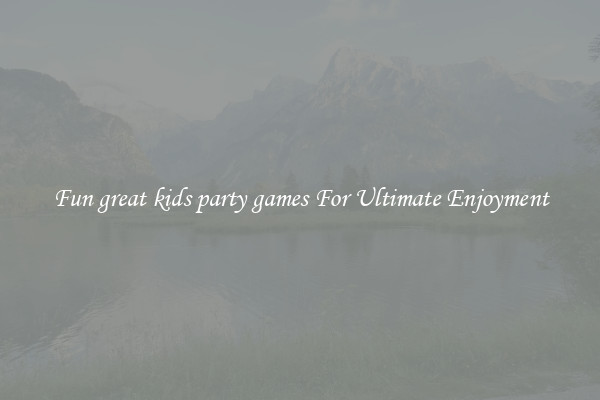 Fun great kids party games For Ultimate Enjoyment