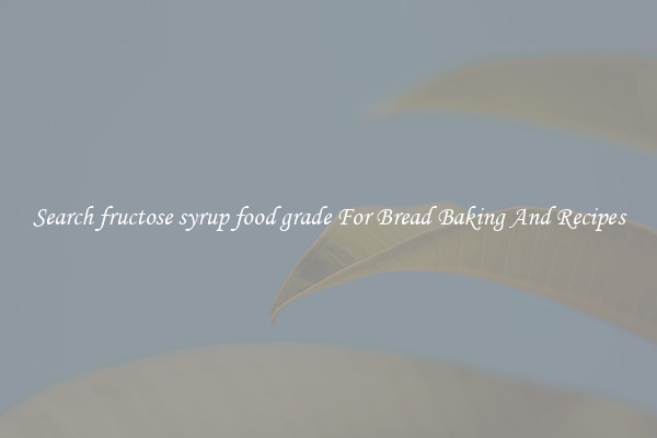 Search fructose syrup food grade For Bread Baking And Recipes