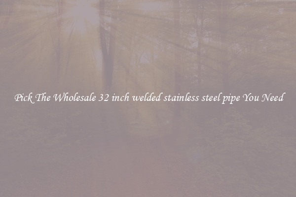 Pick The Wholesale 32 inch welded stainless steel pipe You Need