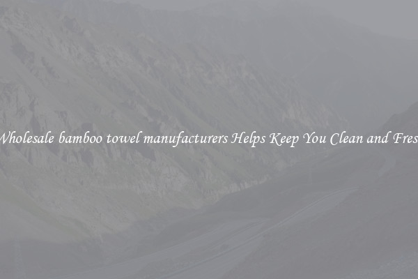 Wholesale bamboo towel manufacturers Helps Keep You Clean and Fresh
