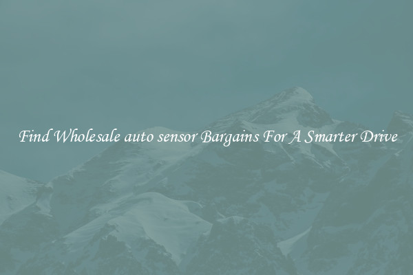 Find Wholesale auto sensor Bargains For A Smarter Drive