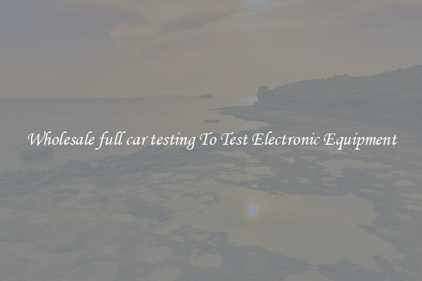 Wholesale full car testing To Test Electronic Equipment