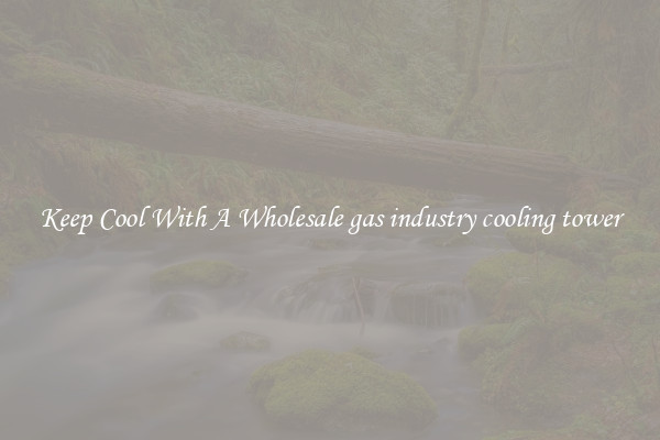 Keep Cool With A Wholesale gas industry cooling tower