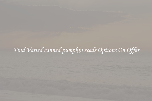 Find Varied canned pumpkin seeds Options On Offer