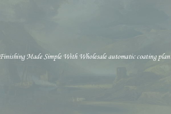 Finishing Made Simple With Wholesale automatic coating plant