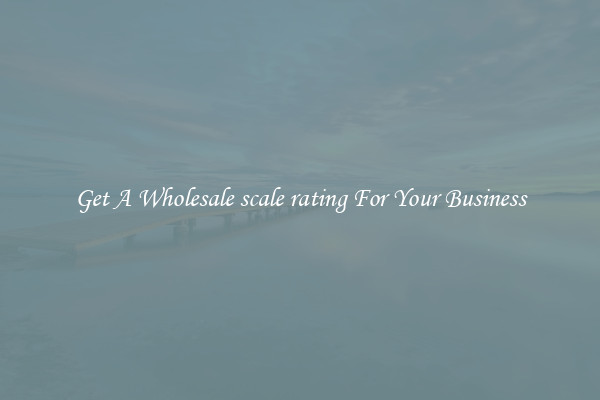 Get A Wholesale scale rating For Your Business