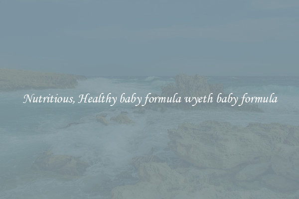 Nutritious, Healthy baby formula wyeth baby formula