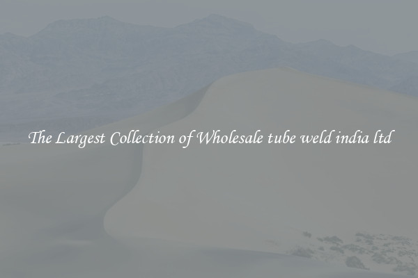 The Largest Collection of Wholesale tube weld india ltd