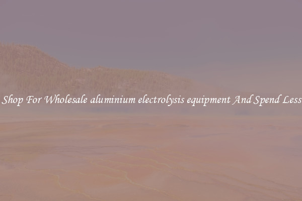 Shop For Wholesale aluminium electrolysis equipment And Spend Less