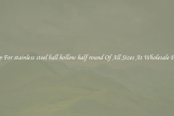 Shop For stainless steel ball hollow half round Of All Sizes At Wholesale Prices