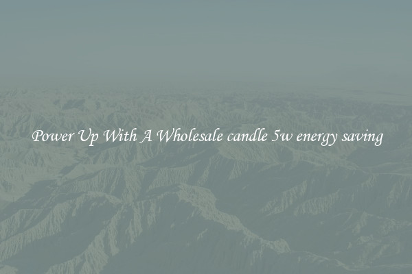 Power Up With A Wholesale candle 5w energy saving