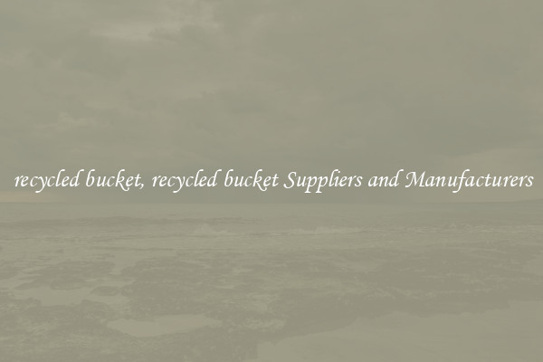 recycled bucket, recycled bucket Suppliers and Manufacturers